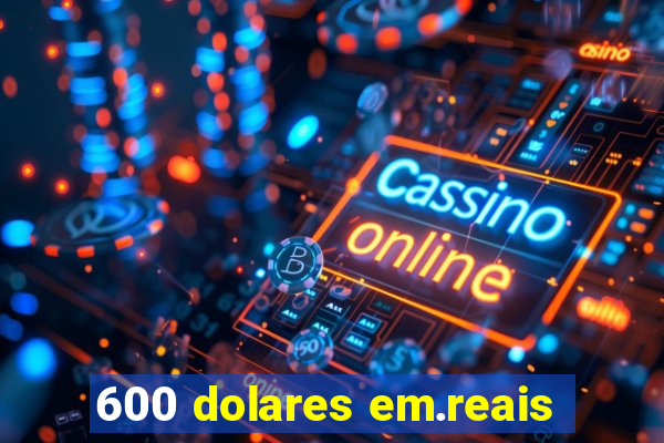 600 dolares em.reais